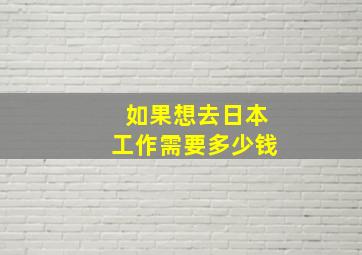 如果想去日本工作需要多少钱