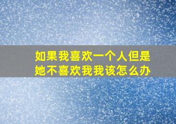 如果我喜欢一个人但是她不喜欢我我该怎么办