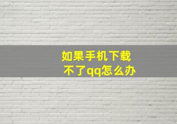 如果手机下载不了qq怎么办