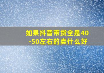 如果抖音带货全是40-50左右的卖什么好