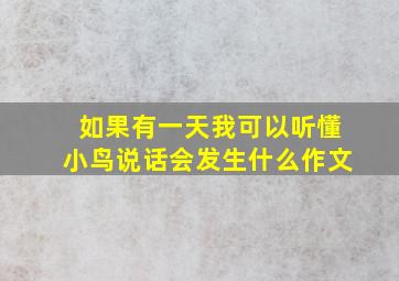 如果有一天我可以听懂小鸟说话会发生什么作文