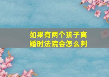 如果有两个孩子离婚时法院会怎么判