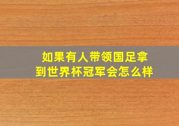 如果有人带领国足拿到世界杯冠军会怎么样