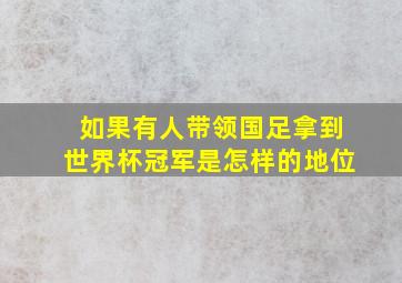 如果有人带领国足拿到世界杯冠军是怎样的地位