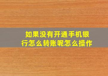 如果没有开通手机银行怎么转账呢怎么操作