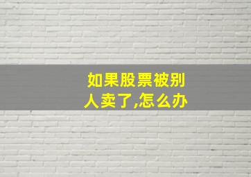 如果股票被别人卖了,怎么办