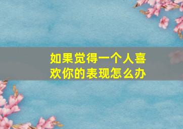 如果觉得一个人喜欢你的表现怎么办