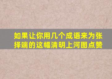 如果让你用几个成语来为张择端的这幅清明上河图点赞