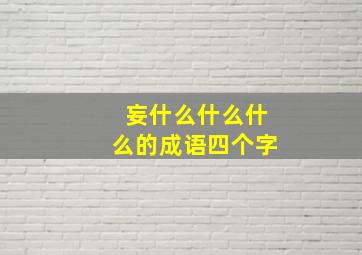 妄什么什么什么的成语四个字