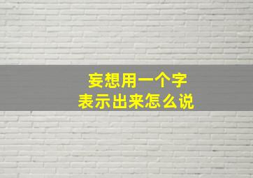 妄想用一个字表示出来怎么说