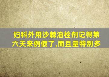 妇科外用沙棘油栓剂记得第六天来例假了,而且量特别多