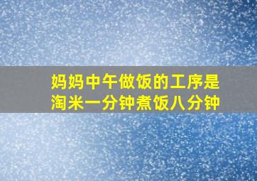 妈妈中午做饭的工序是淘米一分钟煮饭八分钟