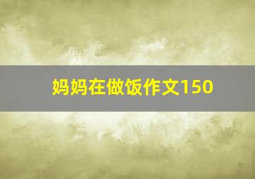 妈妈在做饭作文150