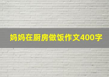 妈妈在厨房做饭作文400字