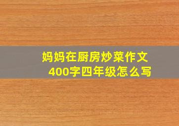 妈妈在厨房炒菜作文400字四年级怎么写