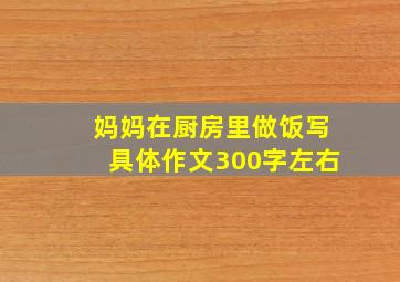 妈妈在厨房里做饭写具体作文300字左右