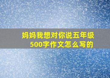 妈妈我想对你说五年级500字作文怎么写的