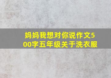 妈妈我想对你说作文500字五年级关于洗衣服