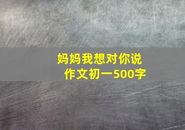 妈妈我想对你说作文初一500字