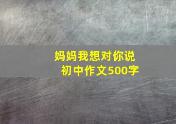 妈妈我想对你说初中作文500字