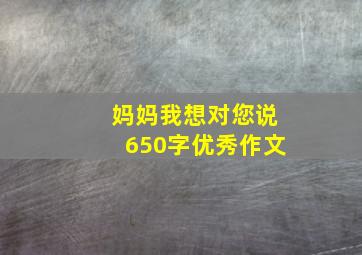 妈妈我想对您说650字优秀作文