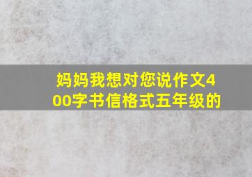 妈妈我想对您说作文400字书信格式五年级的