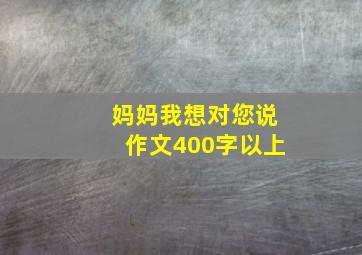 妈妈我想对您说作文400字以上