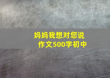 妈妈我想对您说作文500字初中