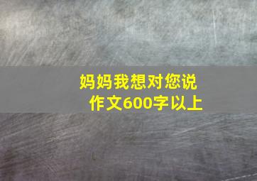 妈妈我想对您说作文600字以上