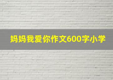 妈妈我爱你作文600字小学