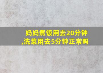 妈妈煮饭用去20分钟,洗菜用去5分钟正常吗