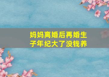 妈妈离婚后再婚生子年纪大了没钱养