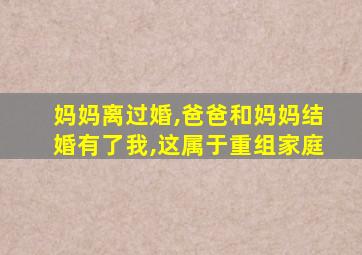 妈妈离过婚,爸爸和妈妈结婚有了我,这属于重组家庭