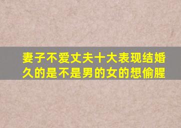 妻子不爱丈夫十大表现结婚久的是不是男的女的想偷腥