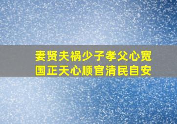 妻贤夫祸少子孝父心宽国正天心顺官清民自安