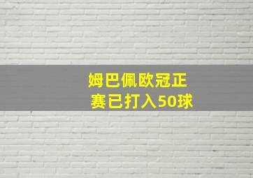 姆巴佩欧冠正赛已打入50球