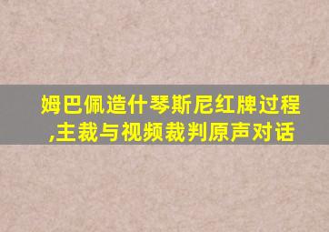 姆巴佩造什琴斯尼红牌过程,主裁与视频裁判原声对话