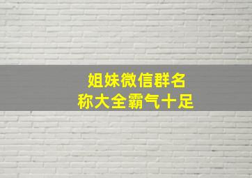 姐妹微信群名称大全霸气十足