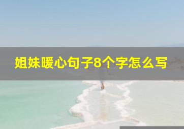 姐妹暖心句子8个字怎么写