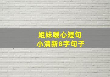 姐妹暖心短句小清新8字句子