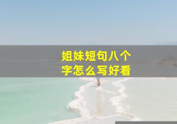 姐妹短句八个字怎么写好看