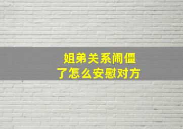 姐弟关系闹僵了怎么安慰对方