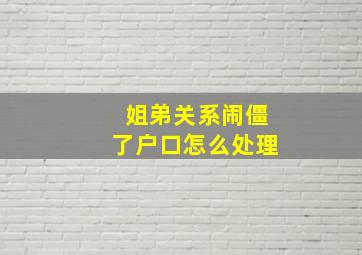 姐弟关系闹僵了户口怎么处理