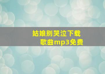 姑娘别哭泣下载歌曲mp3免费