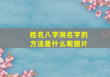 姓名八字测名字的方法是什么呢图片