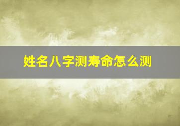 姓名八字测寿命怎么测