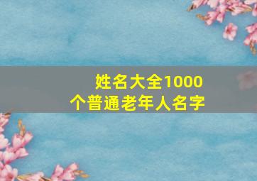 姓名大全1000个普通老年人名字