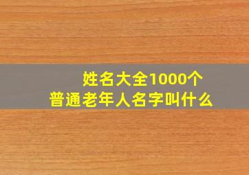 姓名大全1000个普通老年人名字叫什么