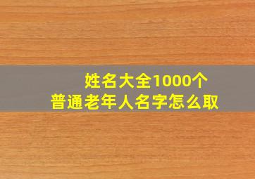 姓名大全1000个普通老年人名字怎么取