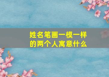 姓名笔画一模一样的两个人寓意什么